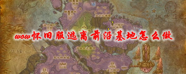 魔兽世界怀旧服逃离前沿基地怎么做