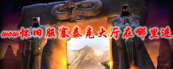 魔兽世界怀旧服塞泰克大厅在哪里进