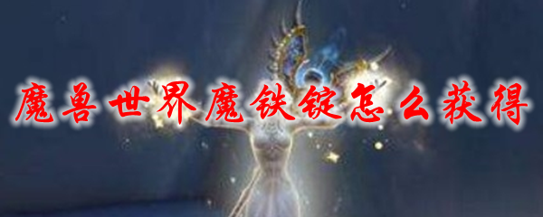 魔兽世界魔铁锭怎么获得