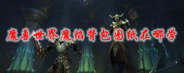 魔兽世界魔焰背包图纸在哪学