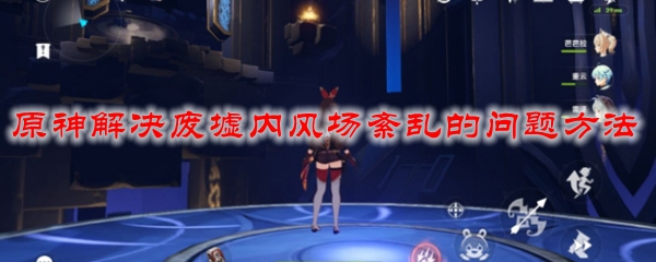 原神解决废墟内风场紊乱的问题方法