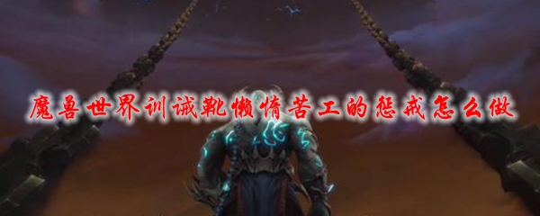 魔兽世界训诫靴懒惰苦工的惩戒怎么做