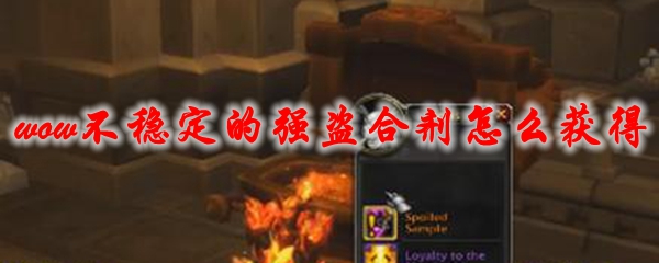 魔兽世界不稳定的强盗合剂怎么获得