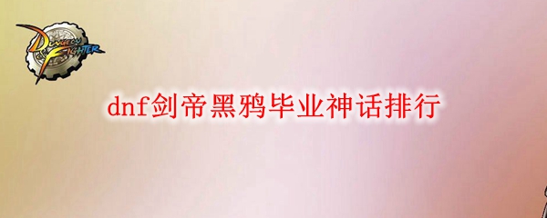dnf剑帝黑鸦毕业神话排行