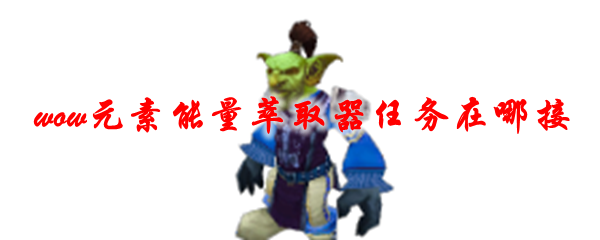 魔兽世界元素能量萃取器任务在哪接