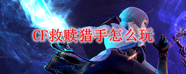 CF救赎猎手怎么玩