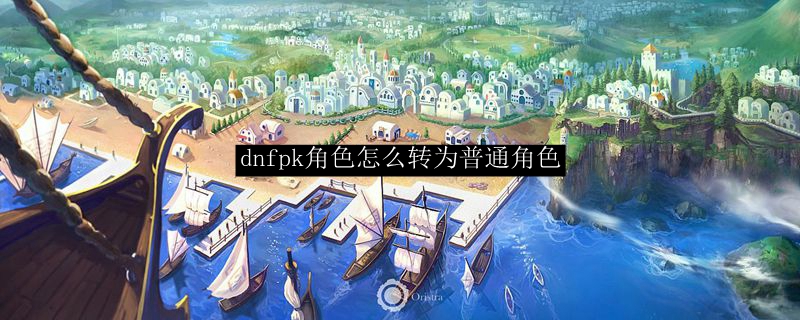 dnfpk角色怎么转为普通角色