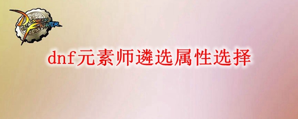 dnf元素师遴选属性怎么选