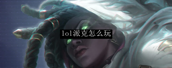 lol派克怎么玩