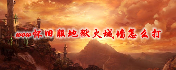 《魔兽世界》怀旧服地狱火城墙怎么打
