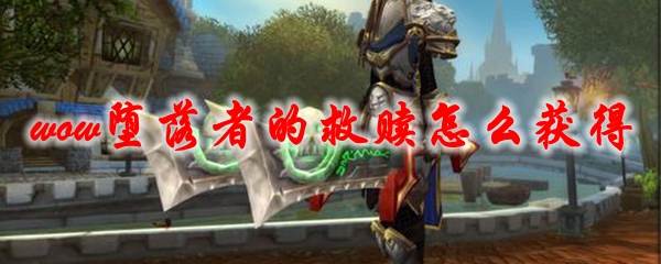 《魔兽世界》堕落者的救赎怎么获得
