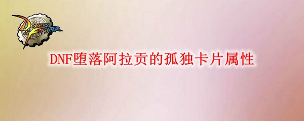 DNF堕落阿拉贡的孤独卡片属性