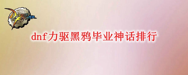 dnf力驱黑鸦毕业神话排行