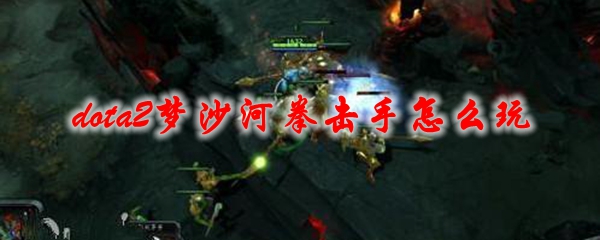 dota2梦沙河拳击手怎么玩