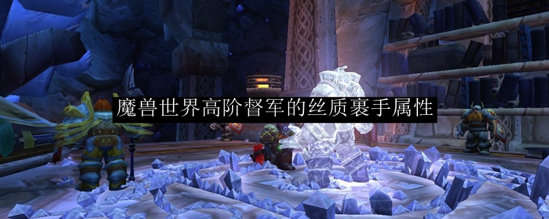魔兽世界高阶督军的丝质裹手属性