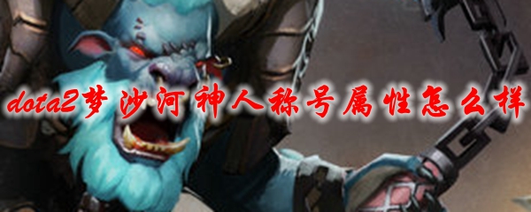 《dota2》梦沙河神人称号属性怎么样