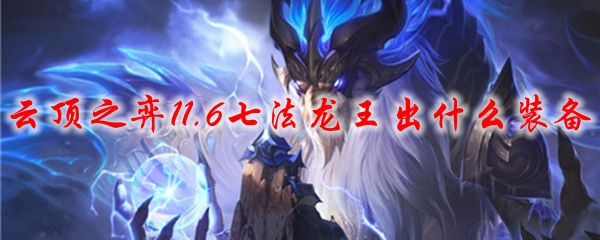 云顶之弈11.6七法龙王出什么装备