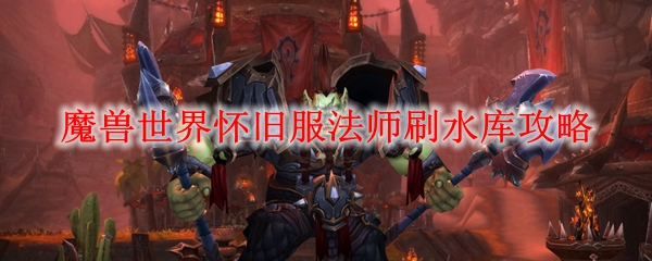 魔兽世界怀旧服法师刷水库攻略