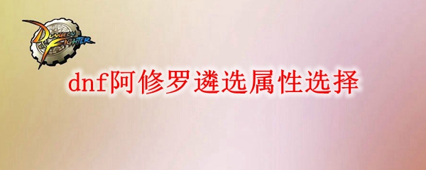 dnf阿修罗遴选属性选择