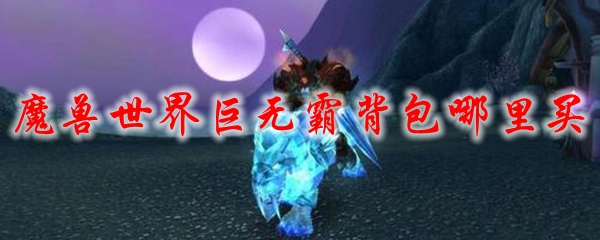 魔兽世界巨无霸背包哪里买