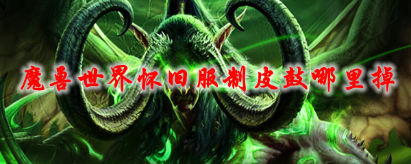 《魔兽世界》怀旧服制皮鼓哪里掉