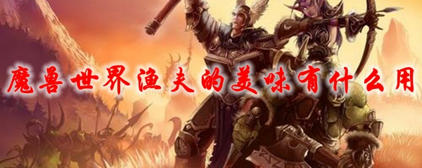 魔兽世界渔夫的美味有什么用