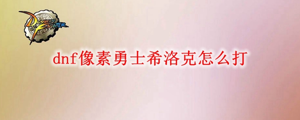 dnf像素勇士希洛克怎么打