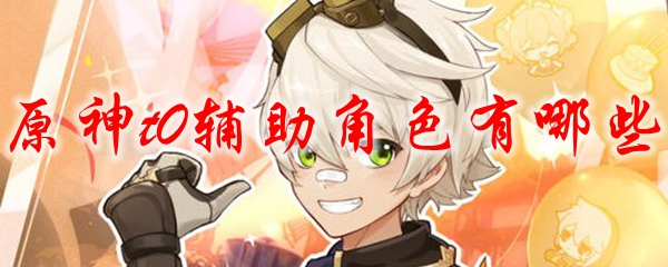 原神t0辅助角色有哪些
