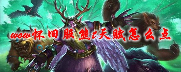 《魔兽世界》怀旧服熊t天赋怎么点