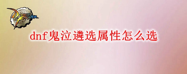 dnf鬼泣遴选属性怎么选
