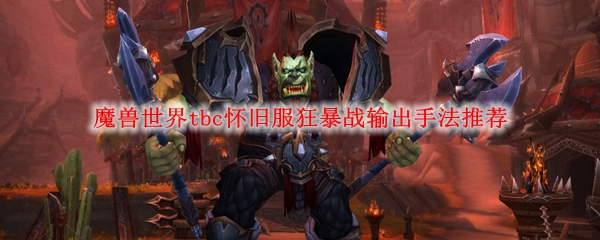 魔兽世界tbc怀旧服狂暴战输出手法推荐