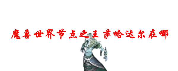 魔兽世界节点之王萨哈达尔在哪