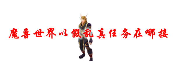 魔兽世界以假乱真任务在哪接