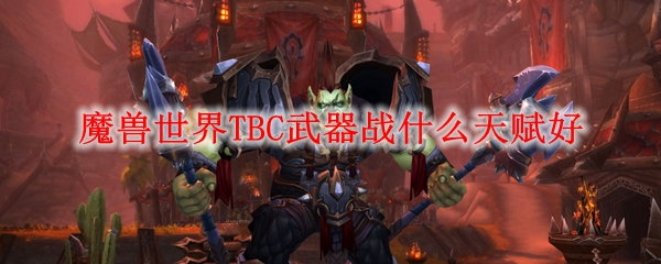 魔兽世界TBC武器战什么天赋好