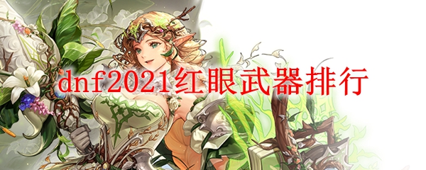 dnf2021红眼武器排行