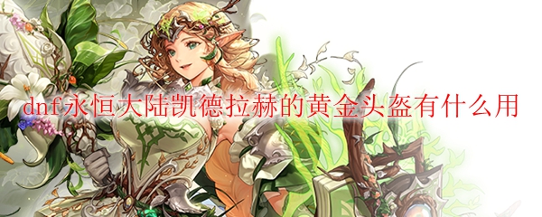 dnf永恒大陆凯德拉赫的黄金头盔有什么用