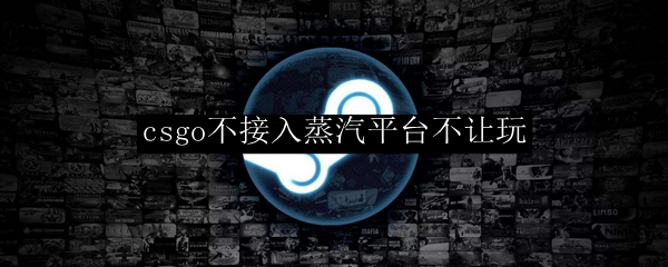 csgo不接入蒸汽平台不让玩