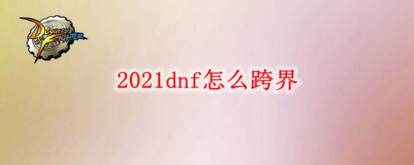 2021dnf怎么跨界