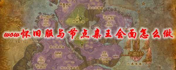 魔兽世界怀旧服与节点亲王会面怎么做