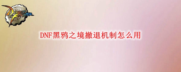 DNF黑鸦之境撤退机制怎么用