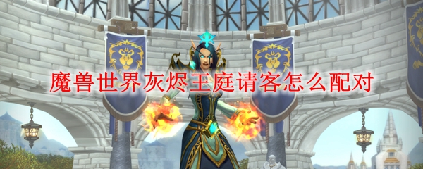 魔兽世界灰烬王庭请客怎么配对