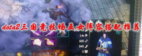 dota2三国竞技场五女阵容搭配推荐