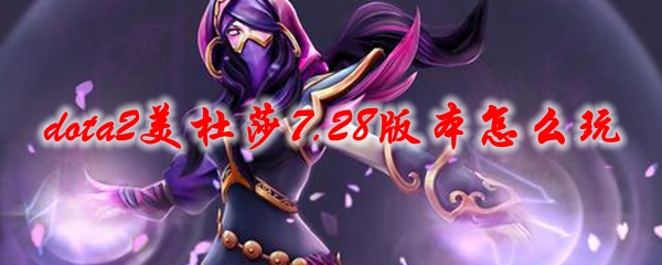 dota2美杜莎7.28版本怎么玩