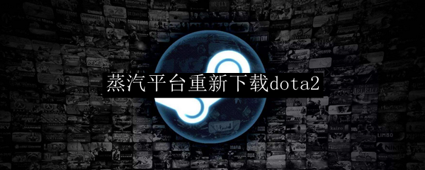 安装蒸汽平台后要重新下载dota2