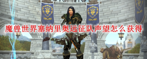 魔兽世界塞纳里奥远征队声望怎么获得