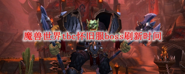 魔兽世界tbc怀旧服boss刷新时间