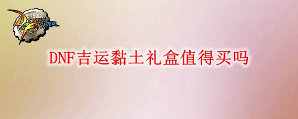 DNF吉运黏土礼盒值得买吗