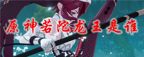 原神若陀龙王是谁