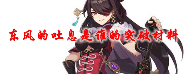 原神东风的吐息是谁的突破材料