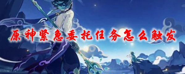 原神紧急委托任务怎么触发